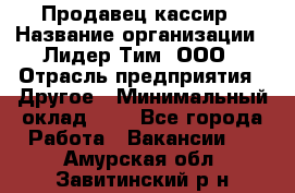 Продавец-кассир › Название организации ­ Лидер Тим, ООО › Отрасль предприятия ­ Другое › Минимальный оклад ­ 1 - Все города Работа » Вакансии   . Амурская обл.,Завитинский р-н